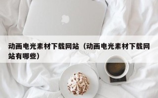沂源动画电光素材下载网站（动画电光素材下载网站有哪些）