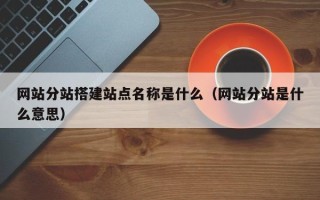 沂源网站分站搭建站点名称是什么（网站分站是什么意思）