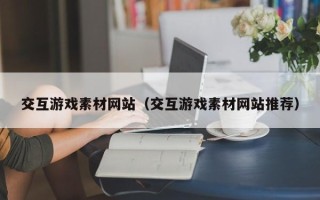沂源交互游戏素材网站（交互游戏素材网站推荐）