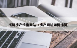 沂源搭建房产销售网站（房产网站如何运营）