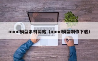 沂源mmd模型素材网站（mmd模型制作下载）