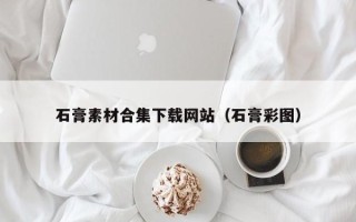 沂源石膏素材合集下载网站（石膏彩图）