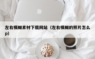 沂源左右模糊素材下载网站（左右模糊的照片怎么p）