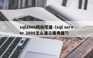 沂源sql2008网站搭建（sql server 2008怎么建立服务器?）