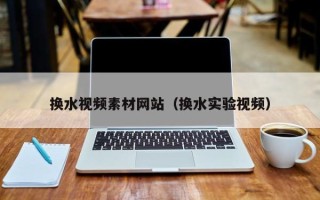 沂源换水视频素材网站（换水实验视频）