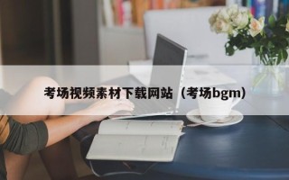 沂源考场视频素材下载网站（考场bgm）