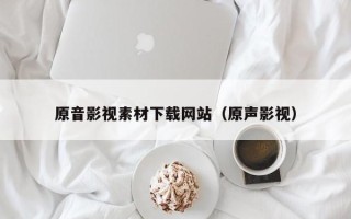 沂源原音影视素材下载网站（原声影视）