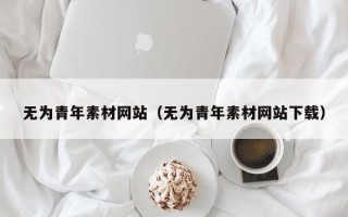 沂源无为青年素材网站（无为青年素材网站下载）