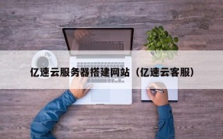 沂源亿速云服务器搭建网站（亿速云客服）