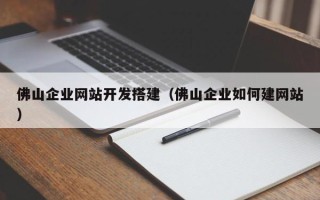 沂源佛山企业网站开发搭建（佛山企业如何建网站）