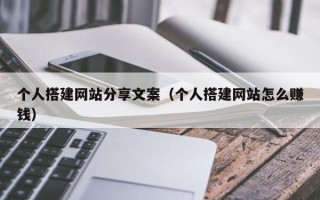 沂源个人搭建网站分享文案（个人搭建网站怎么赚钱）