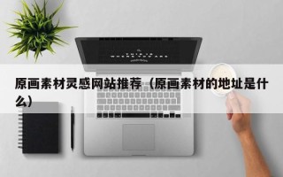 沂源原画素材灵感网站推荐（原画素材的地址是什么）