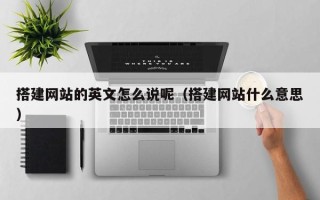 沂源搭建网站的英文怎么说呢（搭建网站什么意思）