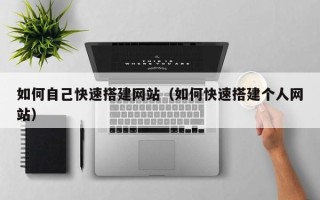 沂源如何自己快速搭建网站（如何快速搭建个人网站）