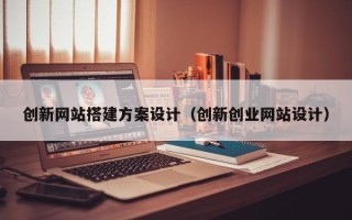 沂源创新网站搭建方案设计（创新创业网站设计）