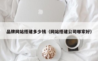 沂源品牌网站搭建多少钱（网站搭建公司哪家好）